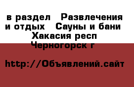  в раздел : Развлечения и отдых » Сауны и бани . Хакасия респ.,Черногорск г.